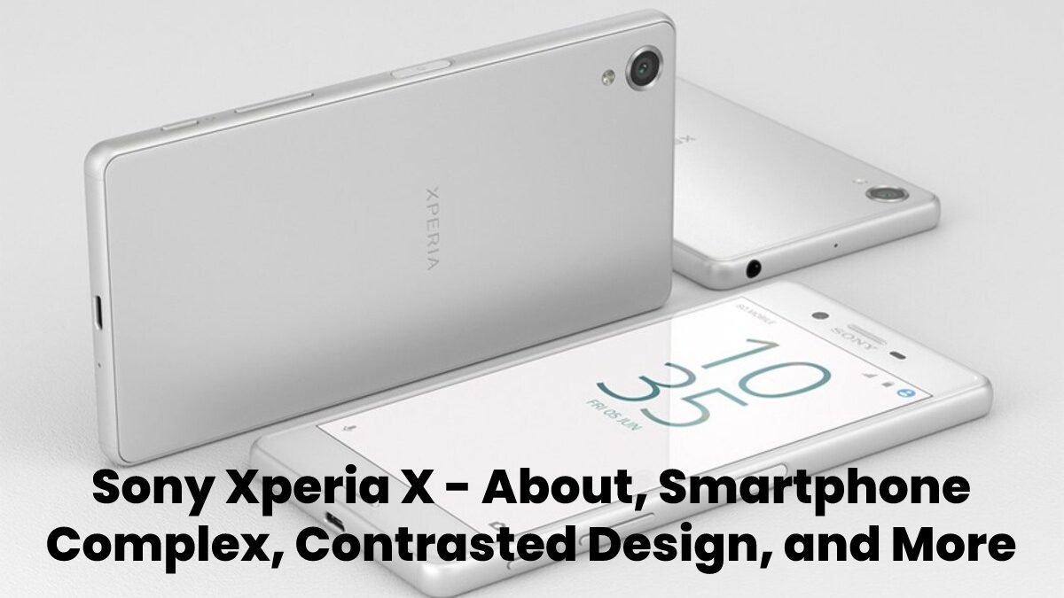 Sony Xperia X – About, Smartphone Complex, Contrasted Design, and More