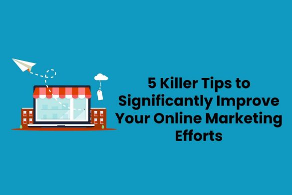 5 Killer Tips to Significantly Improve Your Online Marketing Efforts