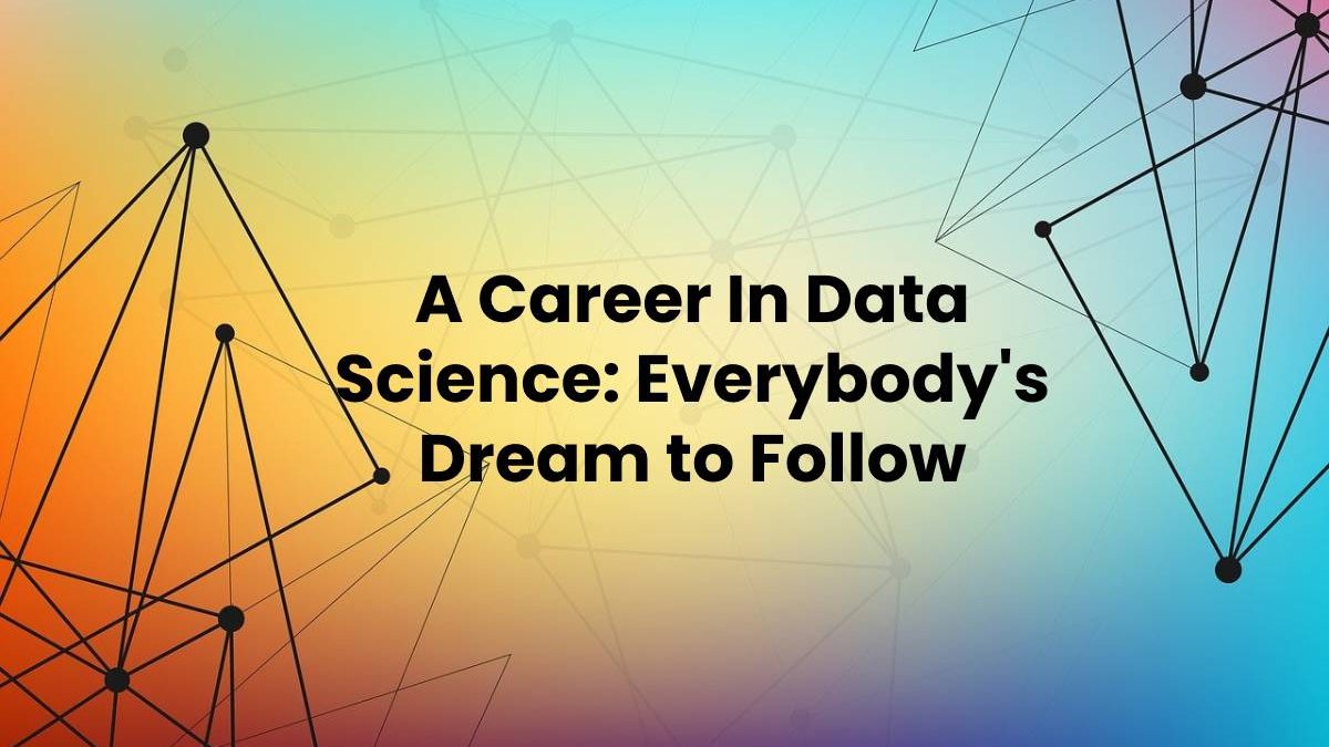 A Career In Data Science: Everybody’s Dream to Follow