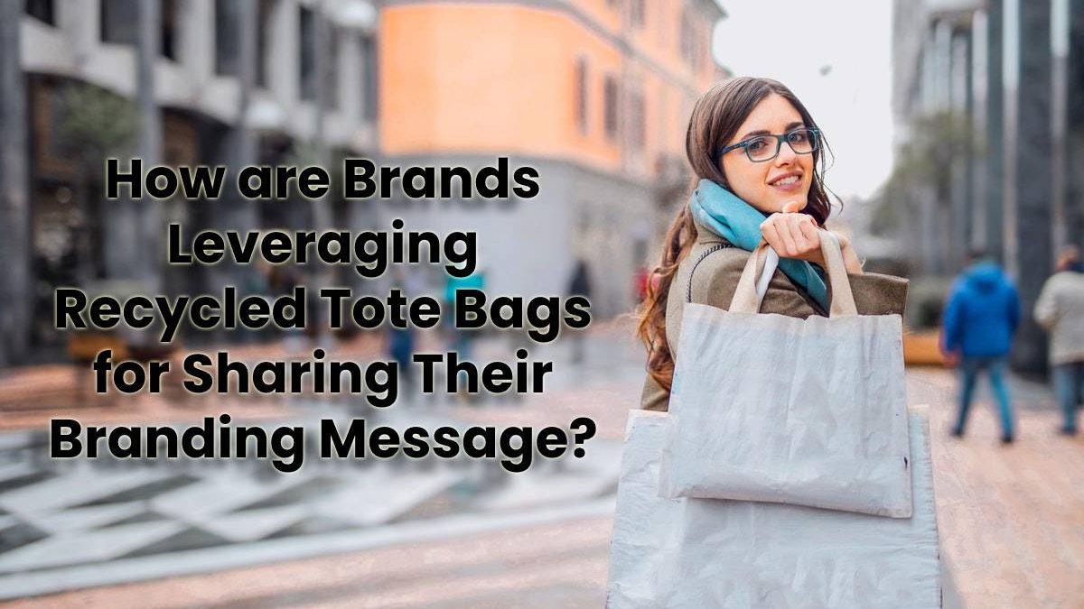 How are Brands Leveraging Recycled Tote Bags for Sharing Their Branding Message?