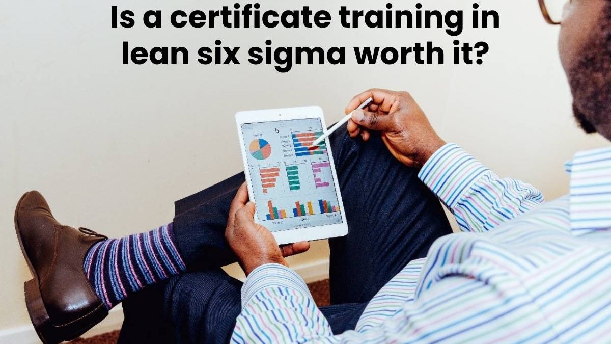 Is a certificate training in lean six sigma worth it?