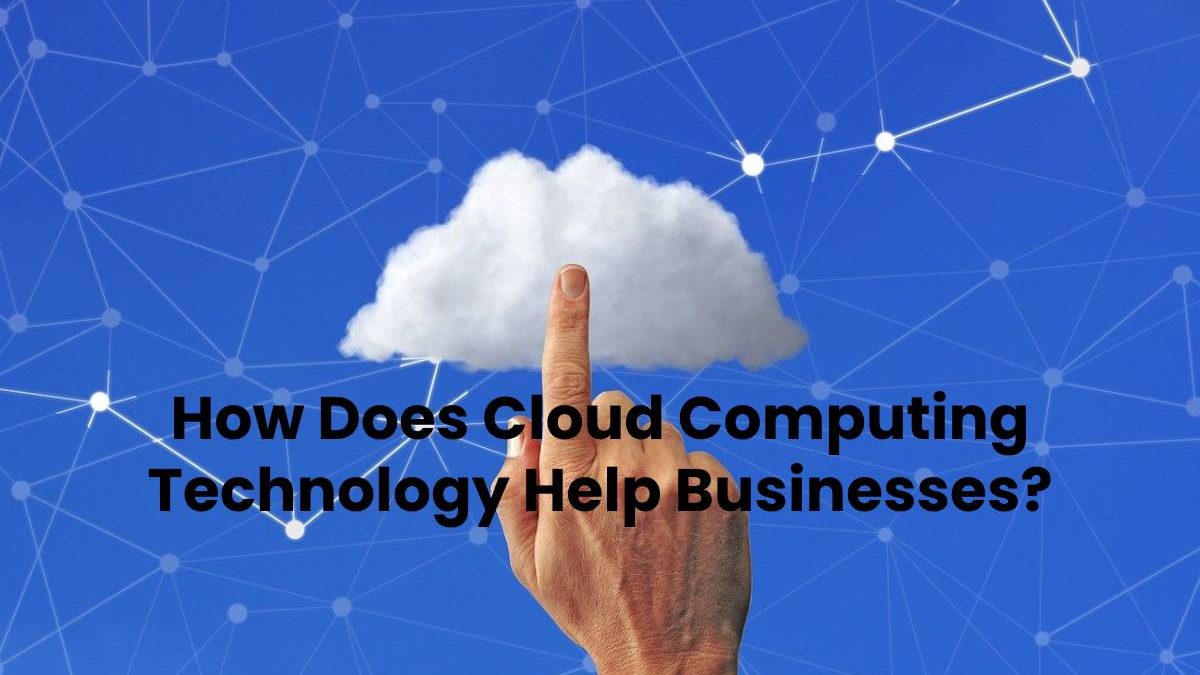 How Does Cloud Computing Technology Help Businesses?