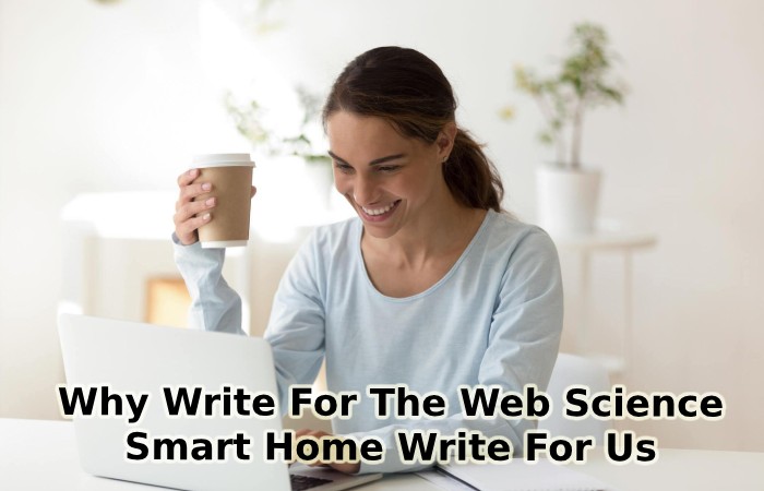 Why Write For The Web Science – Smart Home Write For Us